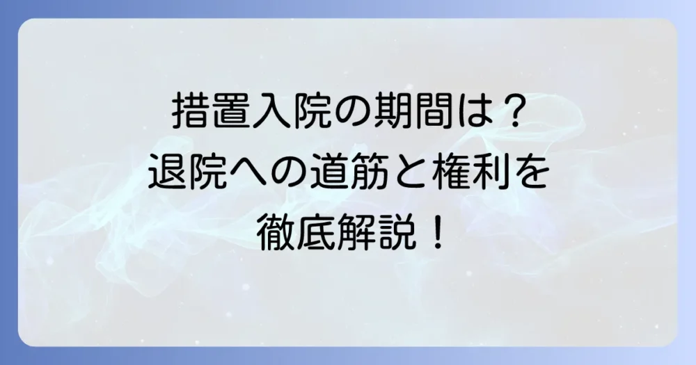 措置入院の期間に最長はある？退院に向けた流れと患者の権利を徹底解説