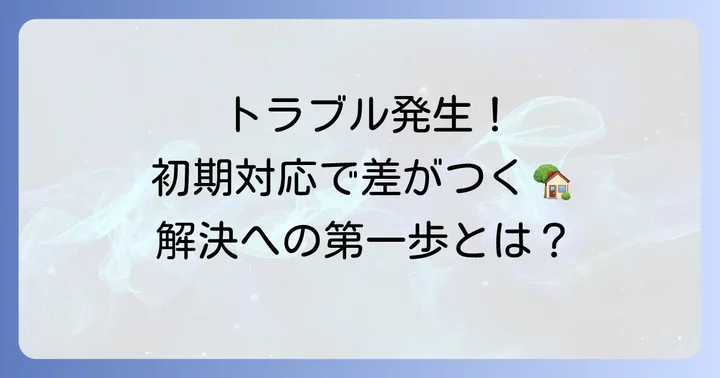 大成ホームとの住宅トラブルに直面した際の初期対応