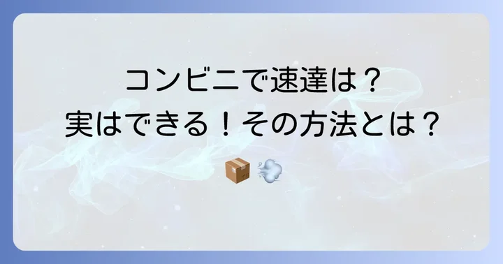 コンビニで「速達」は出せる？誤解を解消しよう
