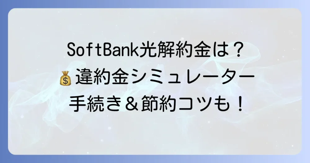 SoftBank光の解約金はいくら？違約金を避ける方法と手続きを徹底解説