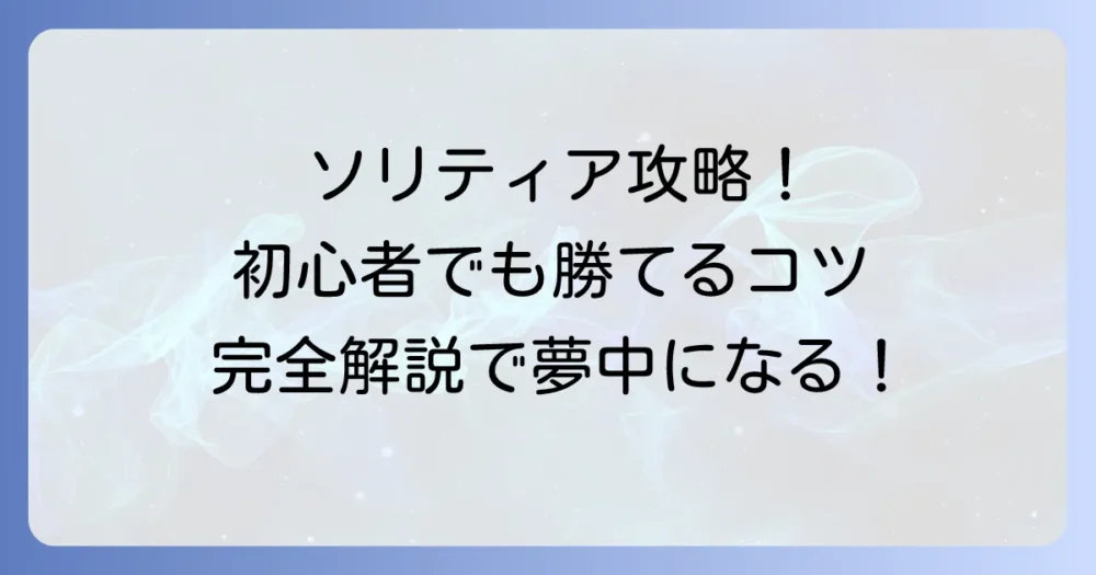 ソリティアトランプのやり方を徹底解説!初心者でもわかる基本ルールとコツ