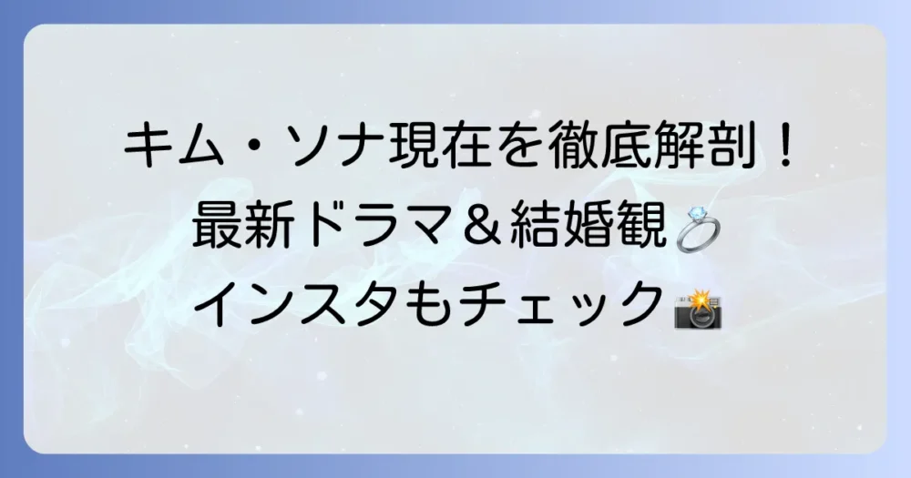 キム・ソナの現在の活躍を徹底解説!最新ドラマ、結婚観、インスタグラムまで
