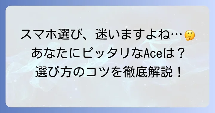 あなたにぴったりのXperia Aceシリーズを選ぶコツ