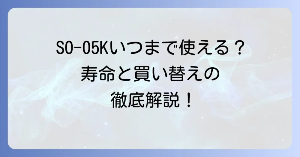SO-05Kはいつまで使える？寿命と買い替え時期を徹底解説