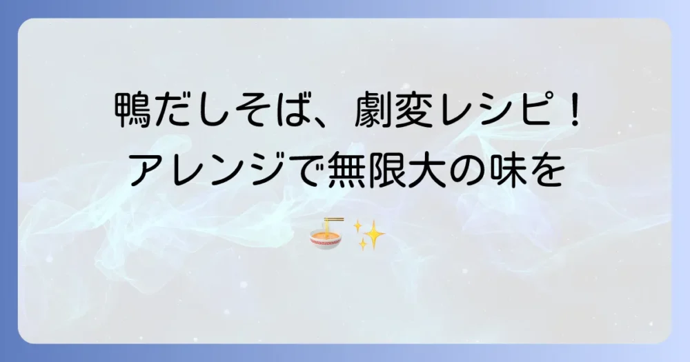 どん兵衛鴨だしそばアレンジ徹底解説！いつもの一杯が劇的に変わる絶品レシピ集