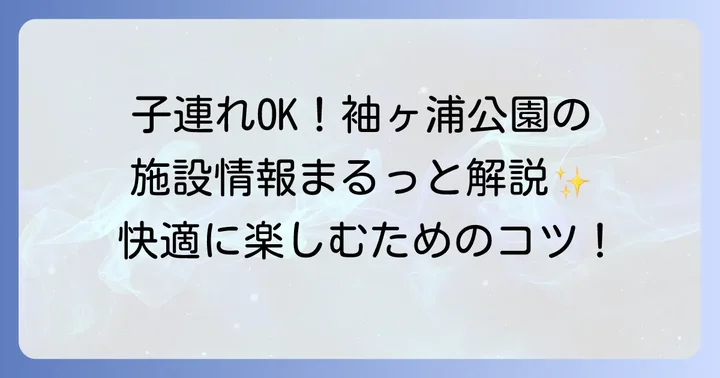 袖ヶ浦公園を子連れで満喫するための施設情報