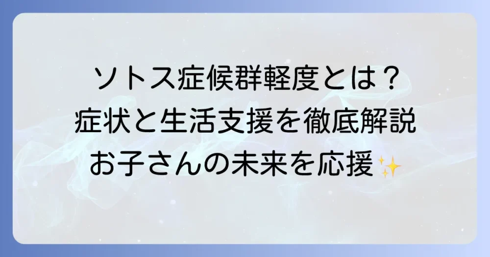 ソトス症候群の軽度とは？症状の特徴から生活支援まで徹底解説