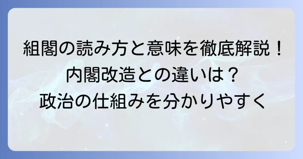 組閣の読み方・意味と流れを徹底解説！内閣改造との違いも