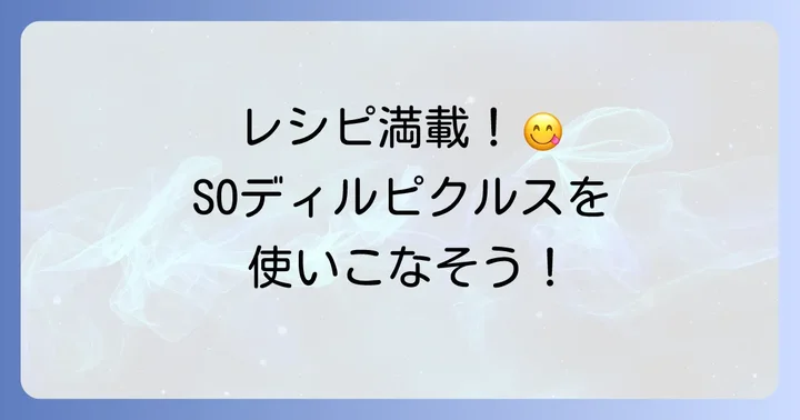 SOディルピクルスを美味しく楽しむ活用レシピ