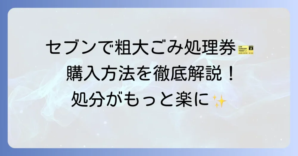 セブンイレブンで粗大ごみ処理券を購入する方法：申し込みから貼り方まで徹底解説