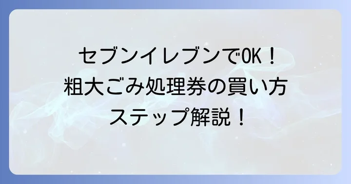 粗大ごみ処理券をセブンイレブンで購入する進め方