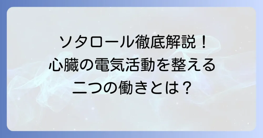 ソタロールの作用機序を徹底解説！心臓の電気活動を整える二つの働き