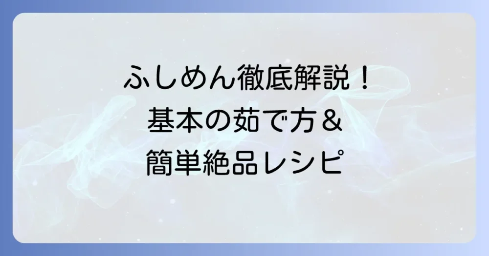 ふしめんの食べ方を徹底解説！基本の茹で方と簡単絶品レシピ