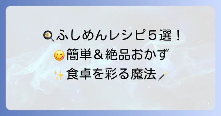 【簡単絶品】ふしめんのおすすめレシピ5選