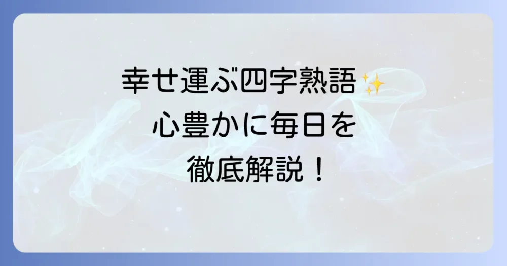 楽しい幸せ四字熟語で毎日をもっと豊かに！その意味と使い方を徹底解説