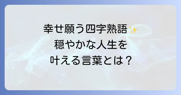 幸せな人生を願う四字熟語