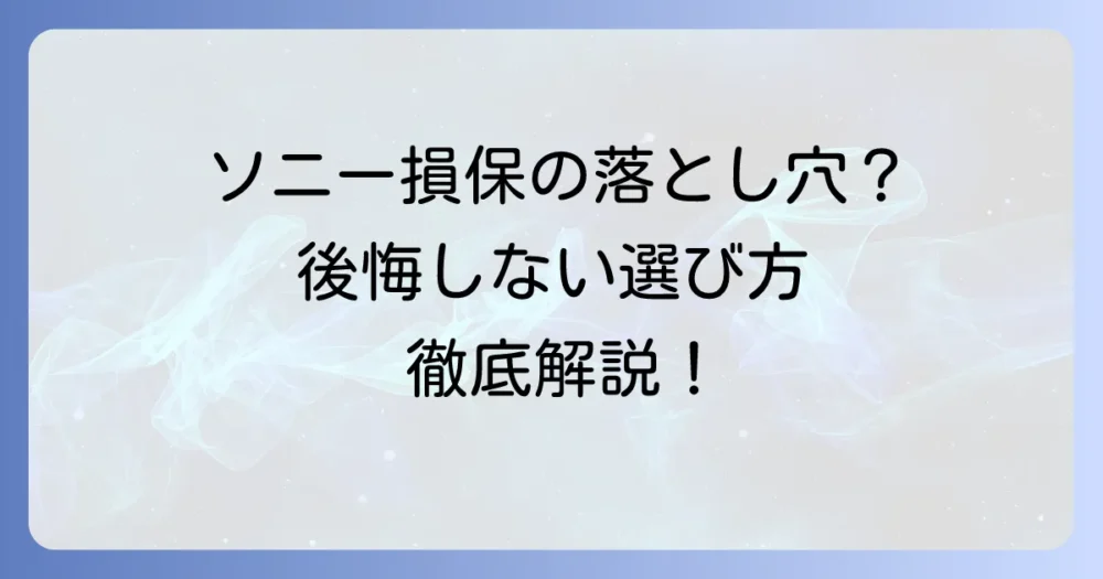 ソニー損保の火災保険のデメリットを徹底解説！後悔しないための選び方と注意点