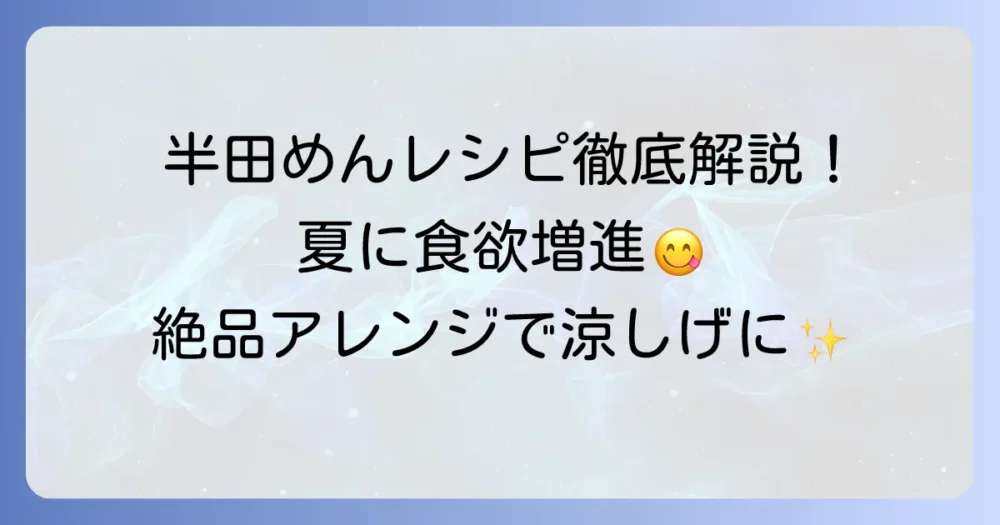 半田めんの冷たいレシピを徹底解説！夏にぴったりな絶品アレンジで食欲増進