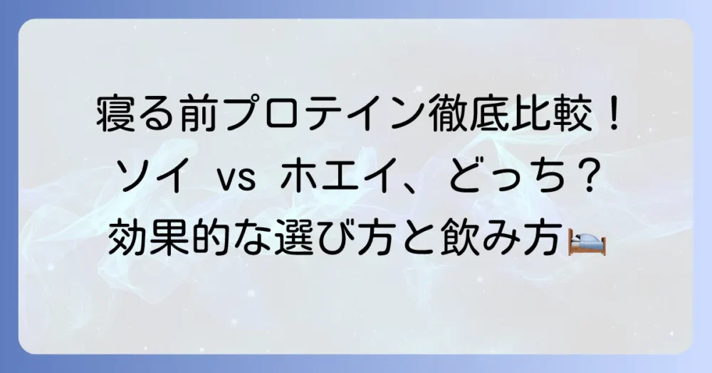 寝る前プロテイン：ソイとホエイを徹底比較！効果的な選び方と飲み方を解説