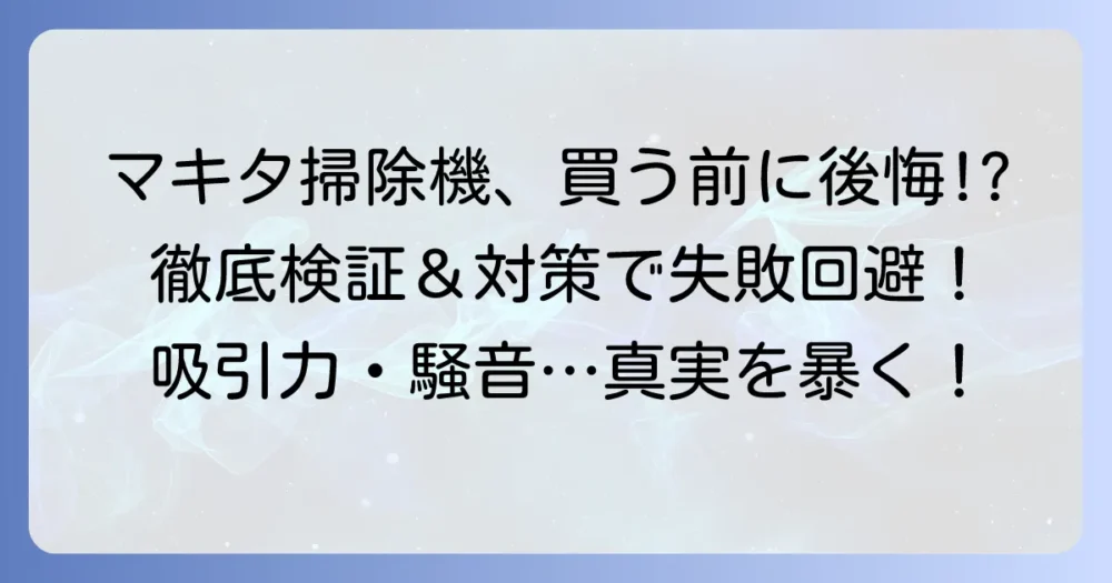 マキタ掃除機の悪い口コミを徹底検証！購入前に知るべきデメリットと対策