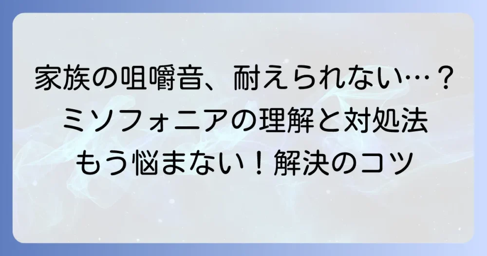 家族の咀嚼音が気持ち悪いと感じるあなたへ：ミソフォニアの理解と対処法