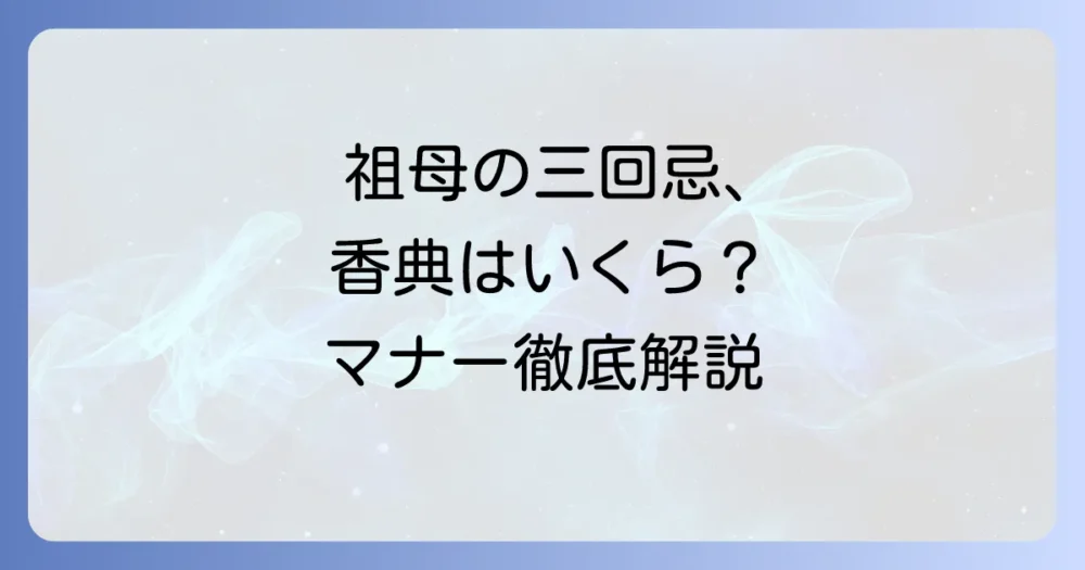 祖母の三回忌香典の相場と書き方・渡し方｜孫として知るべきマナーを徹底解説