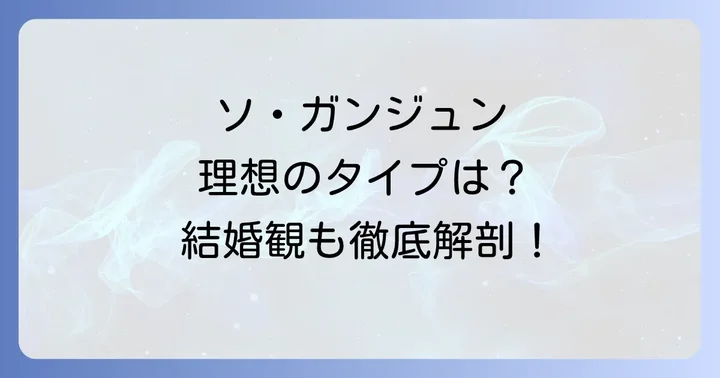 ソガンジュンが語る理想のタイプと結婚観