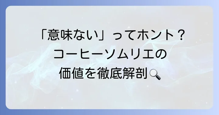 「コーヒーソムリエは意味ない」と感じる人がいるのはなぜ？