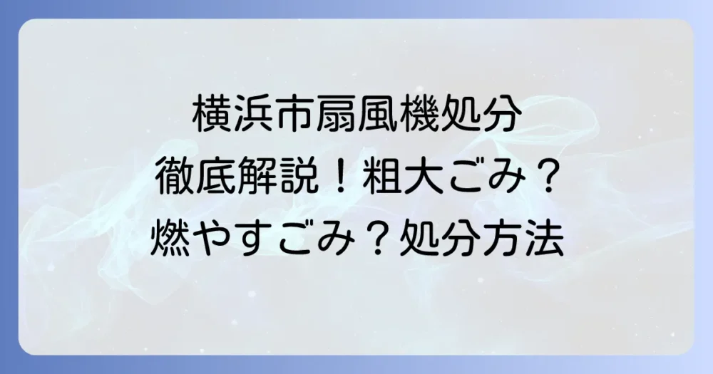 横浜市で扇風機を捨てる方法：粗大ごみ・燃やすごみ・小型家電の分別と処分方法を徹底解説