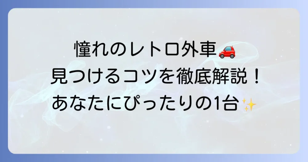 可愛いレトロ外車のおすすめ車種を徹底解説！憧れの1台を見つけるコツ