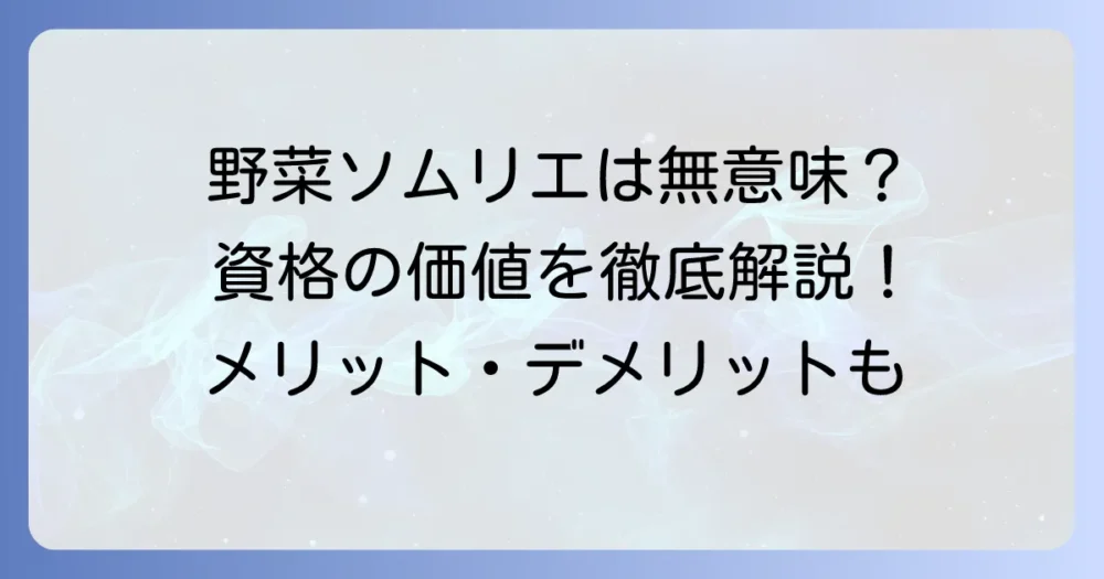 野菜ソムリエは本当に意味がない？資格の価値と取得するメリット・デメリットを徹底解説