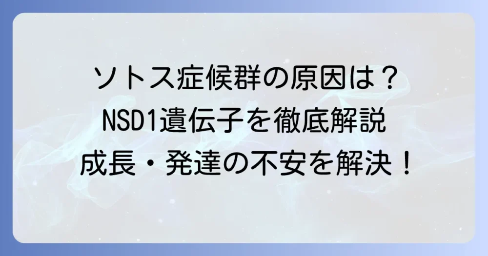 ソトス症候群の原因を徹底解説！NSD1遺伝子変異と発症メカニズム