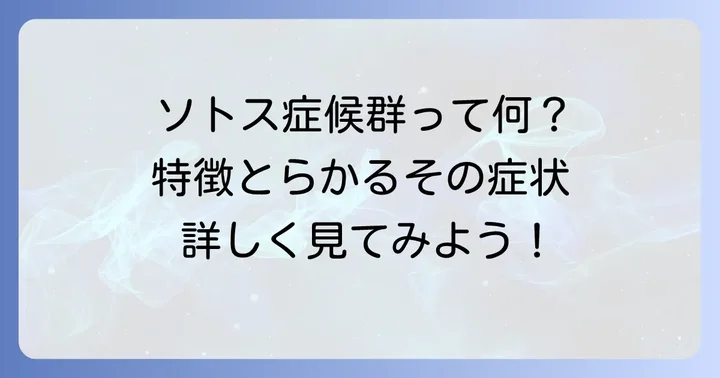 ソトス症候群とは？基本的な特徴と概要