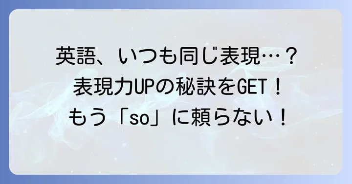 「so」ばかり使っていませんか？英語表現が単調になる理由