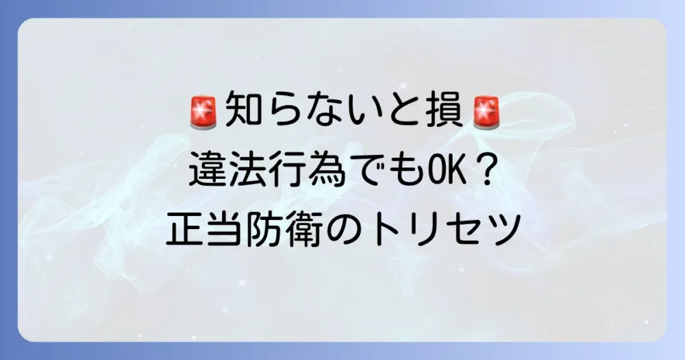 違法性阻却事由とは？正当防衛や緊急避難など、その種類と具体例をわかりやすく解説