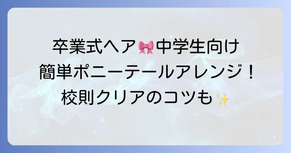 卒業式髪型：中学生のポニーテールで清楚に華やぐ！簡単アレンジと校則クリアのコツ