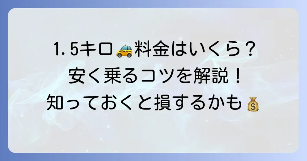 1.5キロのタクシー料金はいくら？計算方法と安く乗るコツを徹底解説