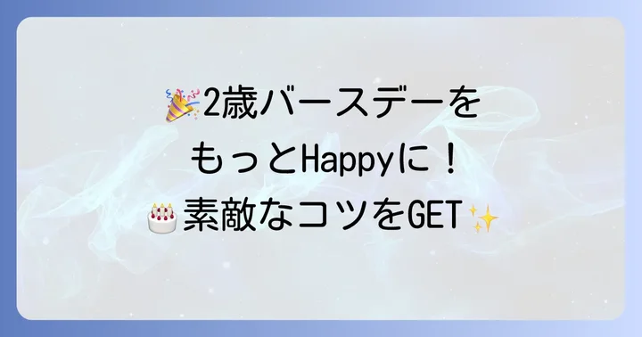 2歳の誕生日をさらに素敵な一日にするコツ