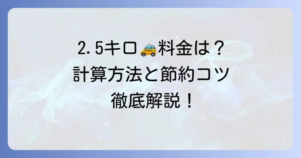 2.5キロのタクシー料金の目安は？計算方法と安く乗るコツを徹底解説