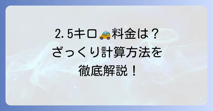 2.5キロタクシー料金の目安と基本的な計算方法