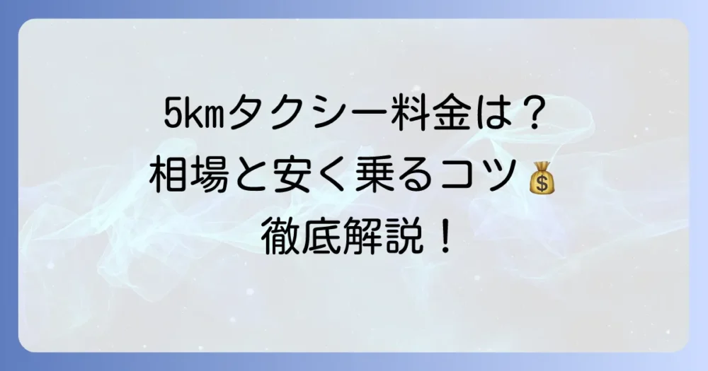 5kmタクシー料金の目安を徹底解説！安く乗るコツと計算方法
