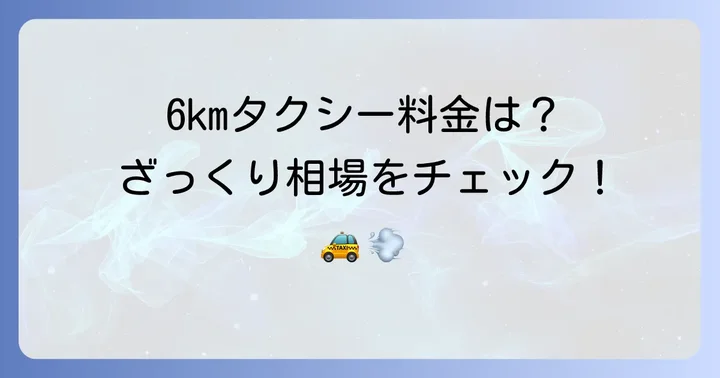 6kmタクシー料金の目安はいくら？具体的な相場を解説
