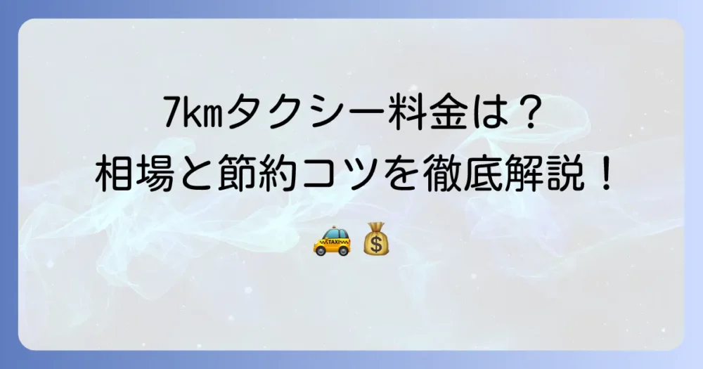 7kmタクシー料金はいくら？計算方法と安く抑えるコツを徹底解説