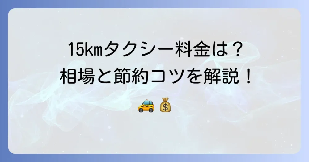 15kmタクシー料金の目安は？計算方法や安く乗るコツを徹底解説