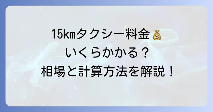 15kmタクシー料金の目安と基本的な計算方法