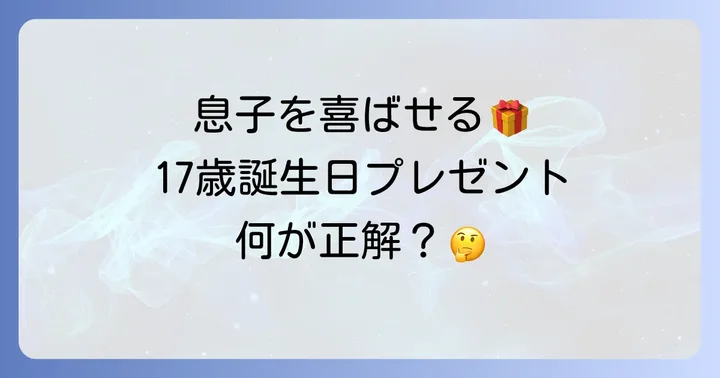 【男子向け】17歳の息子が本当に喜ぶ誕生日プレゼント