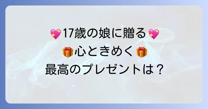 【女子向け】17歳の娘が心ときめく誕生日プレゼント
