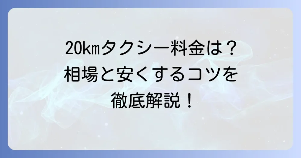 20kmタクシー料金の目安は？計算方法と安くするコツを徹底解説