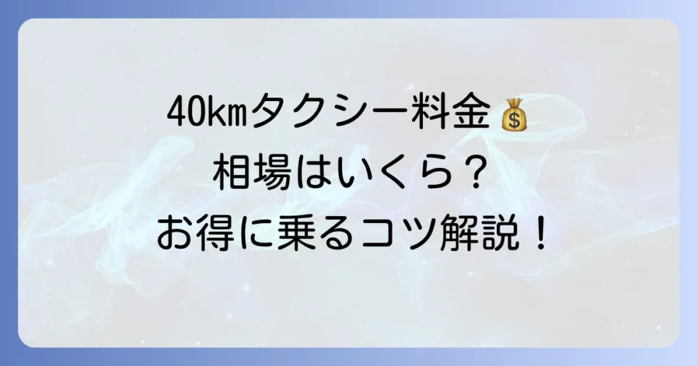 40kmタクシー料金の目安と計算方法を徹底解説！お得に乗るコツも紹介