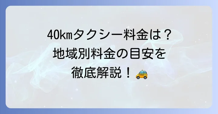 40kmタクシー料金の相場はいくら？地域別の目安を解説